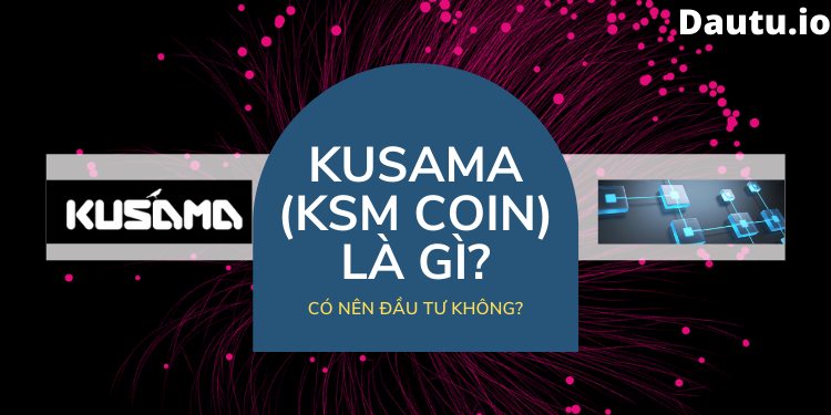 Kusama - KSM coin là gì, có nên đầu tư không?